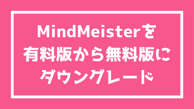 Mindmeisterを有料版から無料版にダウングレード マップ数は3つに戻る 削除される サギョラボ